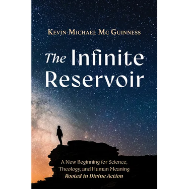 The Infinite Reservoir: A New Beginning for Science, Theology, and Human Meaning--Rooted in Divine Action