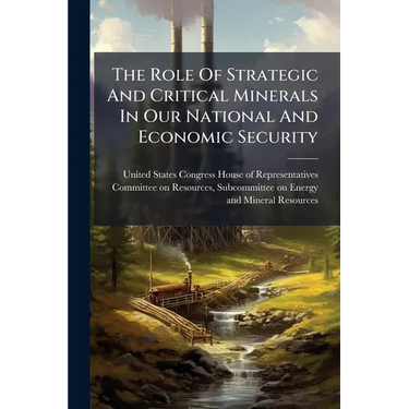 The Role Of Strategic And Critical Minerals In Our National And Economic Security