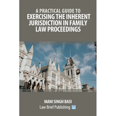 A Practical Guide to Exercising the Inherent Jurisdiction in Family Law Proceedings