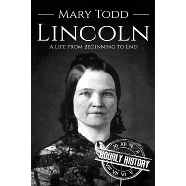 Mary Todd Lincoln: A Life from Beginning to End