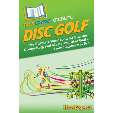 HowExpert Guide to Disc Golf: The Ultimate Handbook for Playing, Competing, and Mastering Disc Golf - From Beginner to Pro