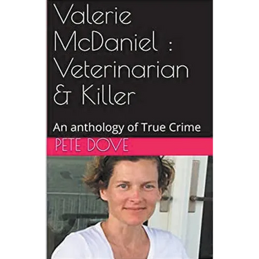 Valerie McDaniel: Veterinarian & Killer An Anthology of True Crime