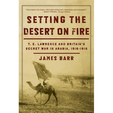 Setting the Desert on Fire: T.E. Lawrence and Britain's Secret War in Arabia, 1916-1918