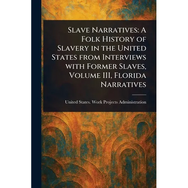 Slave Narratives: A Folk History of Slavery in the United States From Interviews With Former Slaves, Volume III, Florida Narratives
