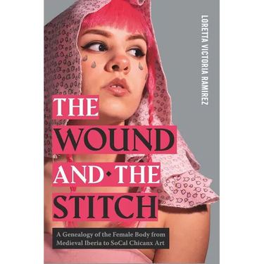 The Wound and the Stitch: A Genealogy of the Female Body from Medieval Iberia to SoCal Chicanx Art