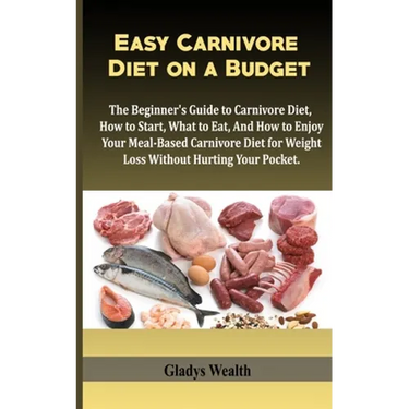 Easy Carnivore Diet on a Budget: The Beginner's Guide to Carnivore Diet, how to start, what to eat and how to enjoy your meal based carnivore diet for