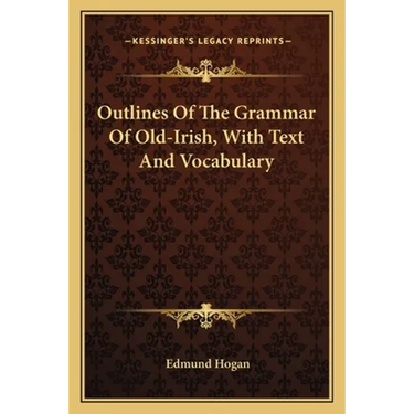 Outlines of the Grammar of Old-Irish, with Text and Vocabulary