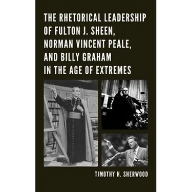 The Rhetorical Leadership of Fulton J. Sheen, Norman Vincent Peale, and Billy Graham in the Age of Extremes