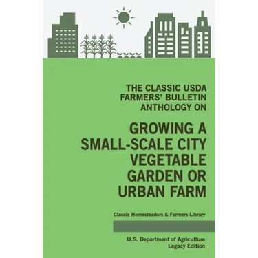 The Classic USDA Farmers' Bulletin Anthology on Growing a Small-Scale City Vegetable Garden or Urban Farm (Legacy Edition): Original Tips and Traditio