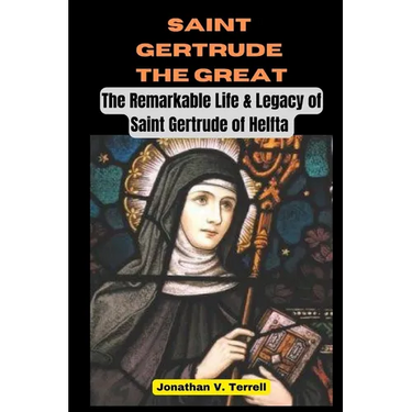 Saint Gertrude the Great: The Remarkable Life & Legacy of Saint Gertrude of Helfta