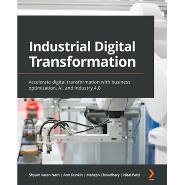 Industrial Digital Transformation: Accelerate digital transformation with business optimization, AI, and Industry 4.0