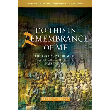 Do This in Remembrance of Me: The Eucharist from the Early Church to the Present Day