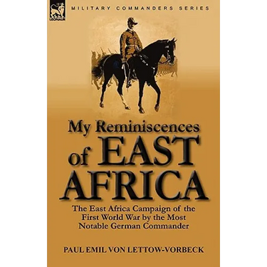 My Reminiscences of East Africa: The East Africa Campaign of the First World War by the Most Notable German Commander