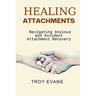 Healing Attachments: Navigating Anxious and Avoidant Attachment Recovery : Unlocking Emotional Resilience and Understanding Attachment Styl