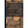The Rare Coins Of America, England, Ireland, Scotland, France, Germany, And Spain ...: A Complete List Of And Prices Paid For Rare American ... Coins,