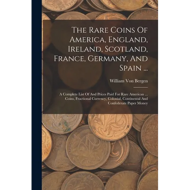 The Rare Coins Of America, England, Ireland, Scotland, France, Germany, And Spain ...: A Complete List Of And Prices Paid For Rare American ... Coins,