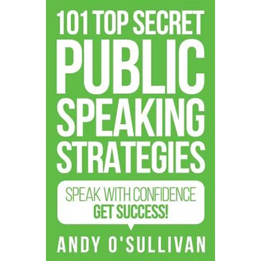 101 Top Secret Public Speaking Strategies: Speak with Confidence - Get Success!
