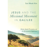 Jesus and the Missional Movement in Galilee: Markan Spatial Presentation and Its Hermeneutical Significance