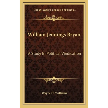 William Jennings Bryan: A Study in Political Vindication