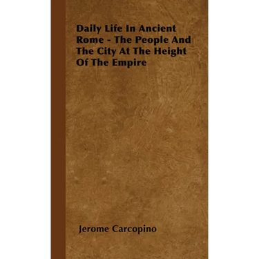 Daily Life in Ancient Rome - The People and the City at the Height of the Empire