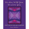 We Are With You, We Love You;Spirit Protectors and Guardians