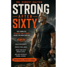 Strong After Sixty: The Complete Strength and Fitness Guide for Men Over 60 - Build Lean Muscle, Protect Your Joints, Boost Your Daily Energy Levels,
