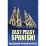 Easy Peasy Spanish! Your Spanish Phrase Book To Go!