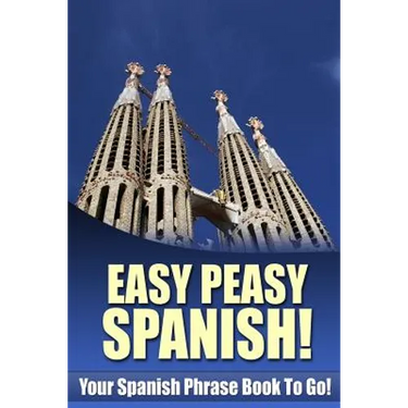 Easy Peasy Spanish! Your Spanish Phrase Book To Go!