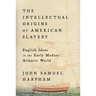 The Intellectual Origins of American Slavery: English Ideas in the Early Modern Atlantic World