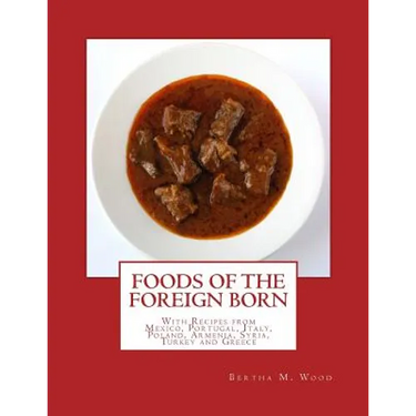 Foods of the Foreign Born: With Recipes from Mexico, Portugal, Italy, Poland, Armenia, Syria, Turkey and Greece