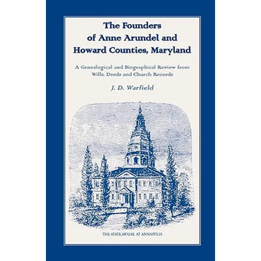 The Founders of Anne Arundel and Howard Counties, Maryland. A Genealogical and Biographical Review from Wills, Deeds and Church Records