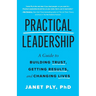 Practical Leadership: A Guide to Building Trust, Getting Results, and Changing Lives