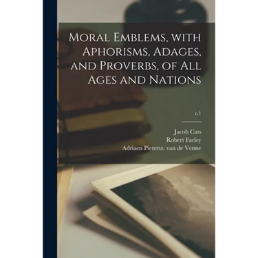 Moral Emblems, With Aphorisms, Adages, and Proverbs, of All Ages and Nations; c.1
