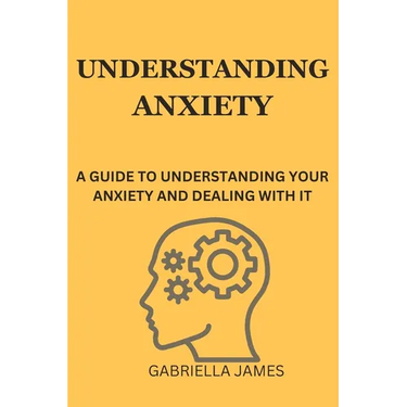 Understanding Anxiety: A Guide to Understanding Your Anxiety and Dealing With It
