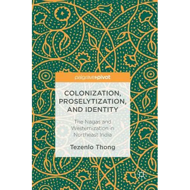Colonization, Proselytization, and Identity: The Nagas and Westernization in Northeast India