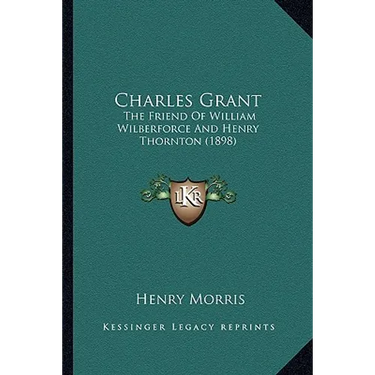 Charles Grant: The Friend of William Wilberforce and Henry Thornton (1898)