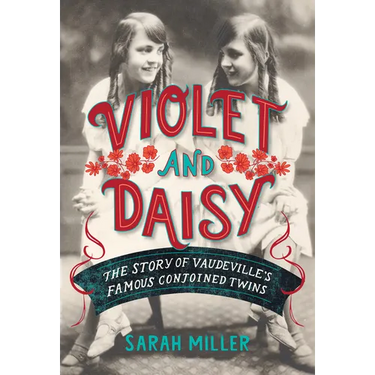 Violet and Daisy: The Story of Vaudeville's Famous Conjoined Twins