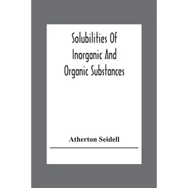 Solubilities Of Inorganic And Organic Substances; A Handbook Of The Most Reliable Quantitative Solubility Determinations