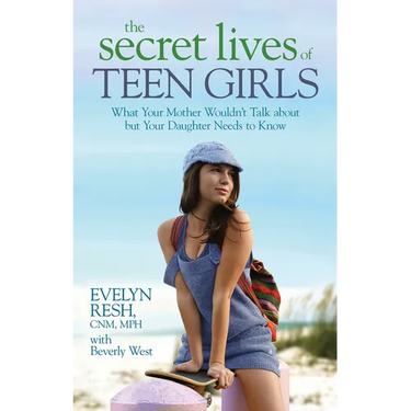 The Secret Lives of Teen Girls: What Your Mother Wouldn't Talk about but Your Daughter Needs to Know