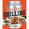 One-Beer Grilling: Fast, Easy, and Fresh Recipes for Great Grilled Meals You Can Make Before You Finish Your First Cold One