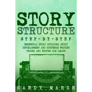 Story Structure: Step-by-Step - Essential Story Building, Story Development and Suspense Writing Tricks Any Writer Can Learn