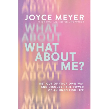 What about Me?: Get Out of Your Own Way and Discover the Power of an Unselfish Life