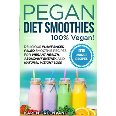 Pegan Diet Smoothies - 100% VEGAN!: Delicious Plant-Based Paleo Smoothie Recipes for Vibrant Health, Abundant Energy, and Natural Weight Loss