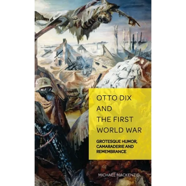 Otto Dix and the First World War: Grotesque Humor, Camaraderie and Remembrance