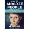How to Analyze People: Mastery Guide - Master Speed Reading Anyone, Analysis of Body Language, Personality Types and Human Psychology