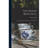 The House Beautiful: Essays On Beds And Tables, Stools And Candlesticks