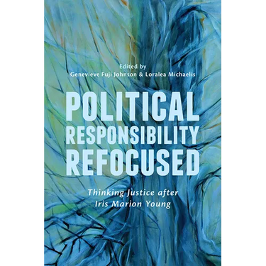 Political Responsibility Refocused: Thinking Justice after Iris Marion Young