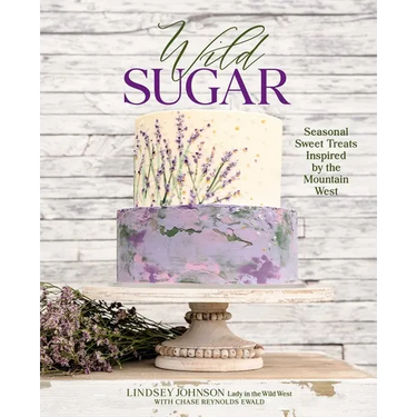 Wild Sugar: Seasonal Sweet Treats Inspired by the Mountain West