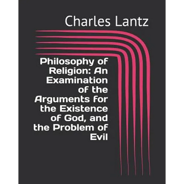Philosophy of Religion: An Examination of the Arguments for the Existence of God, and the Problem of Evil
