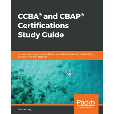 CCBA(R) and CBAP(R) Certifications Study Guide: Expert tips and practices in business analysis to pass the certification exams on the first attempt